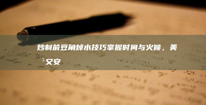 炒制前豆角焯水技巧：掌握时间与火候，美味又安全的秘诀